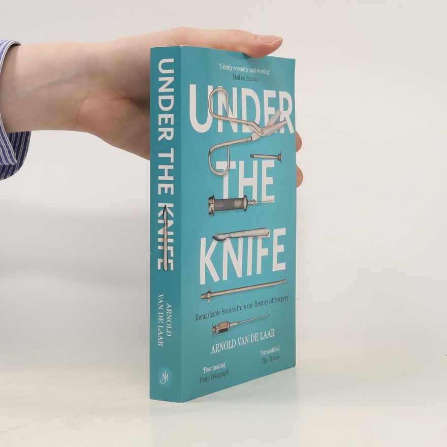 Arnold van de Laar Under the Knife. Remarkable Stories from the History of Surgery