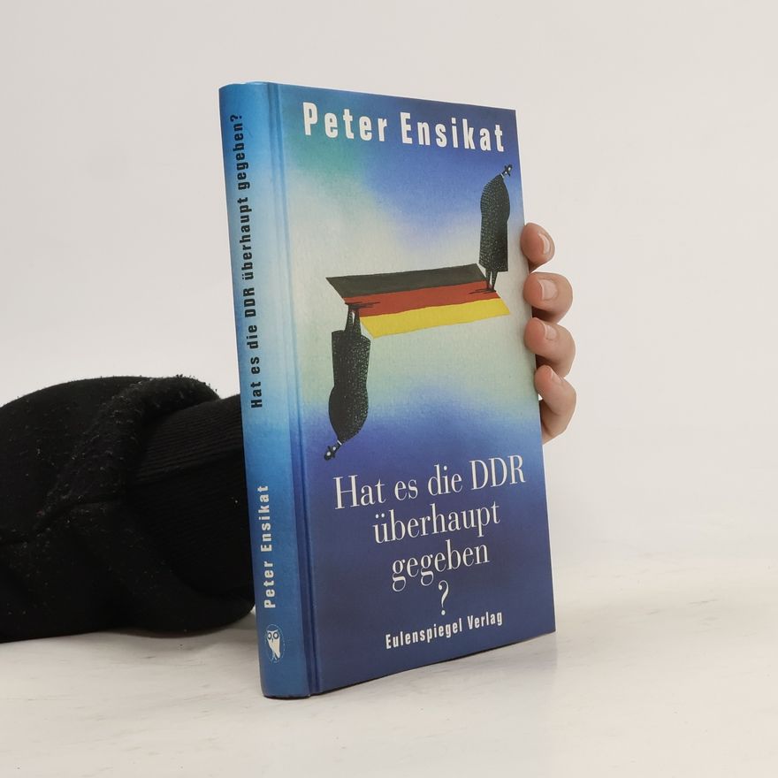Peter Ensikat Hat es die DDR überhaupt gegeben?