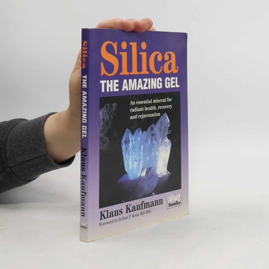 Klaus Kaufmann-Mall Silica: The Amazing Gel: An Essential Mineral for Radiant Health Recovery and Rejuvenation