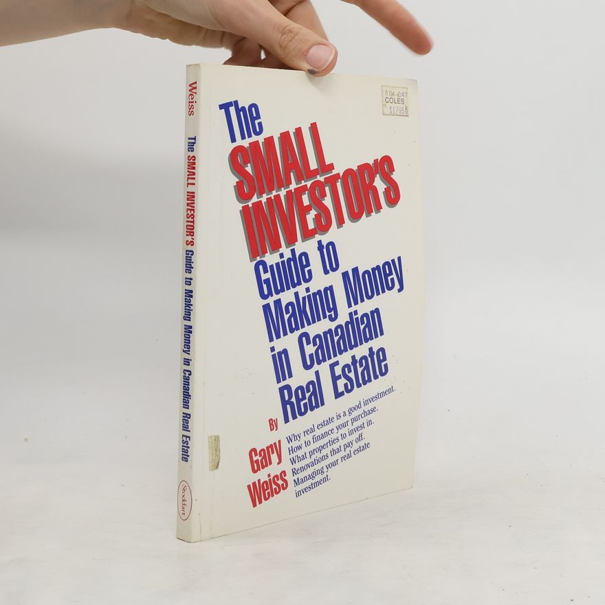 Gary Weiss The Small Investor's Guide to Making Money in Canadian Real Estate