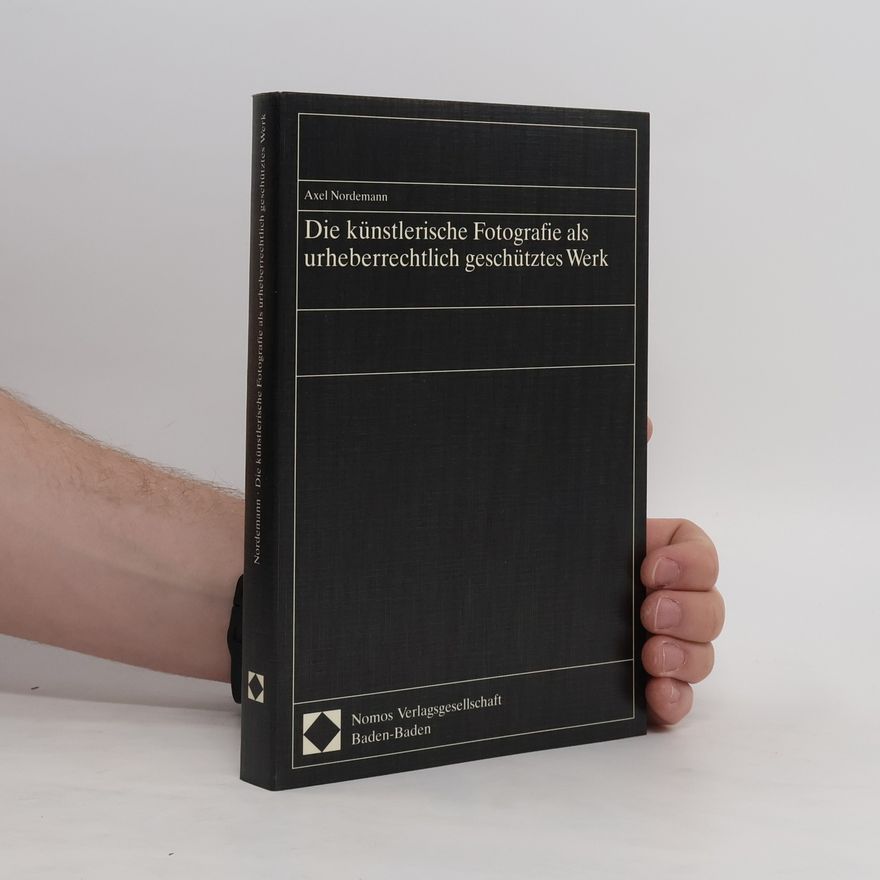 Axel Nordemann Die künstlerische Fotografie als urheberrechtlich geschütztes Werk