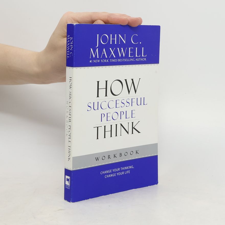 John C. Maxwell How Successful People Think: Change Your Thinking, Change Your Life