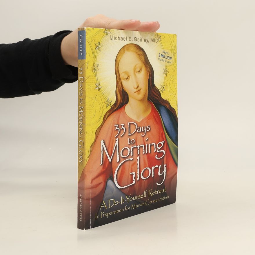 Michael E. Gaitley MIC 33 Days to Morning Glory: A Do-It- Yourself Retreat in Preparation for Marian Consecration