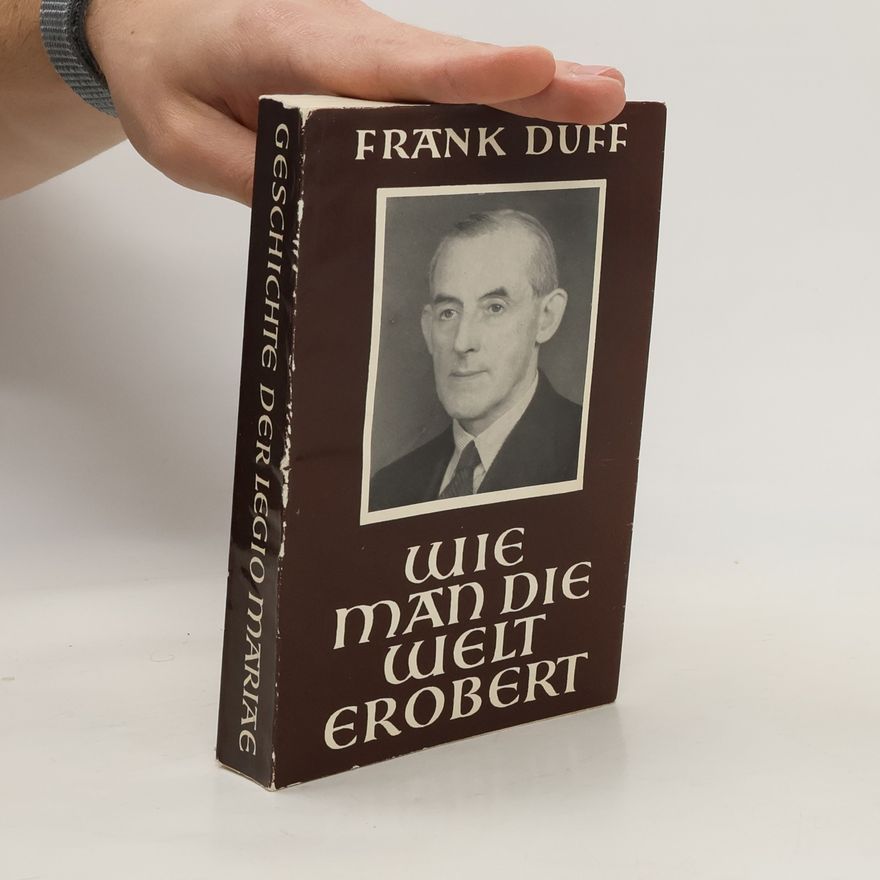 Frank Duff Wie Man die Welt erobert. Die Geschichte der Legio Mariae