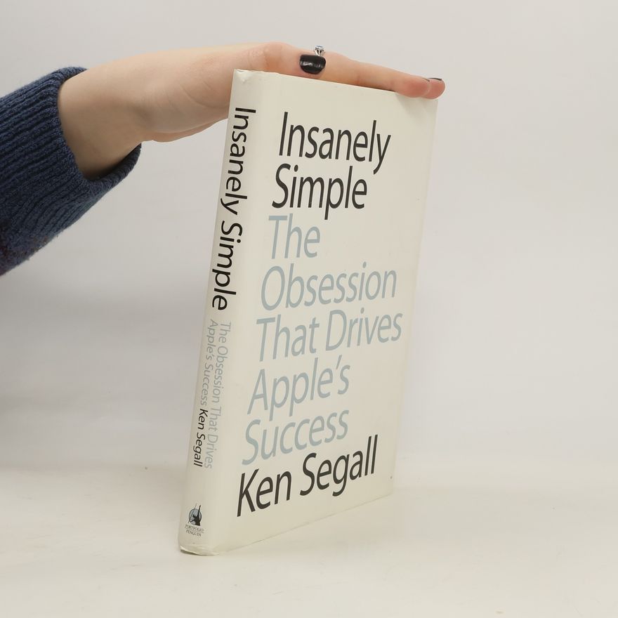 Ken Segall Insanely Simple. The Obsession that Drives Apple's Success