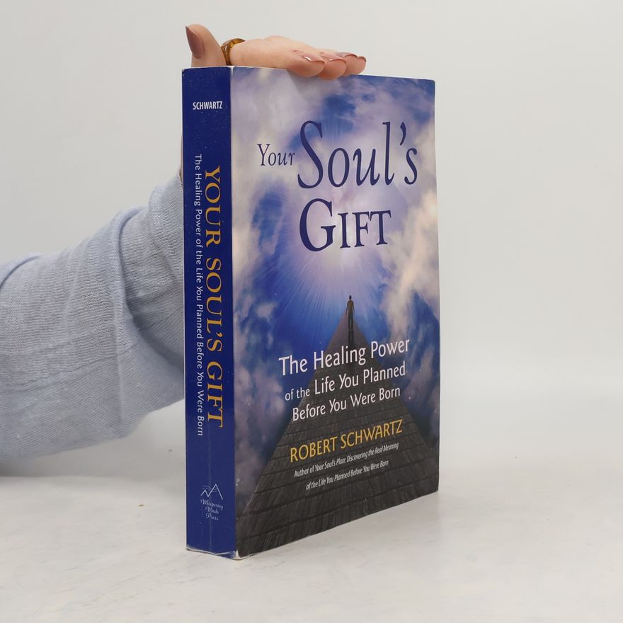 Robert Schwartz Your Soul's Gift: The Healing Power of the Life You Planned Before You Were Born