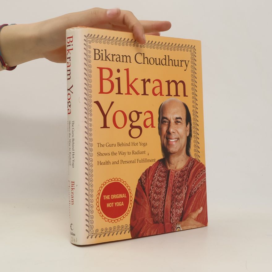 Bikram Choudhury Bikram Yoga. The Guru Behind Hot Yoga Shows the Way to Radiant Health and Personal Fullfilment
