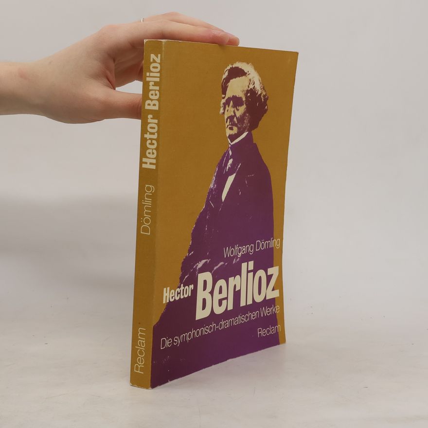 Wolfgang Dömling Hector Berlioz, die symphonisch-dramatischen Werke