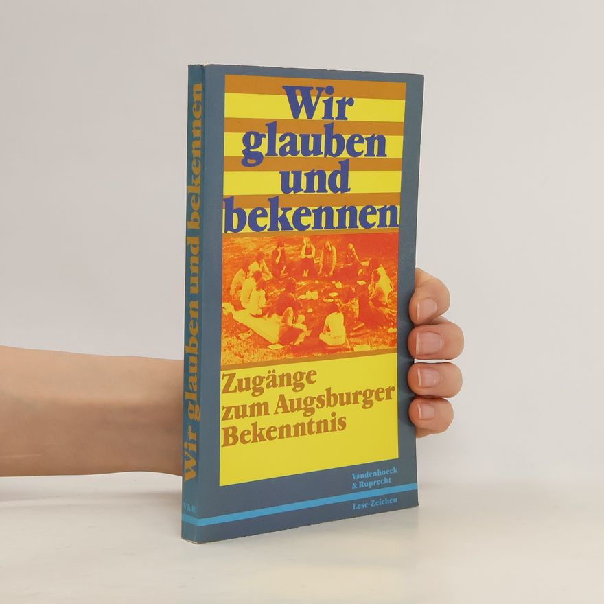 Lutz Mohaupt Wir glauben und bekennen. Zugänge zum Augsburger Bekenntnis