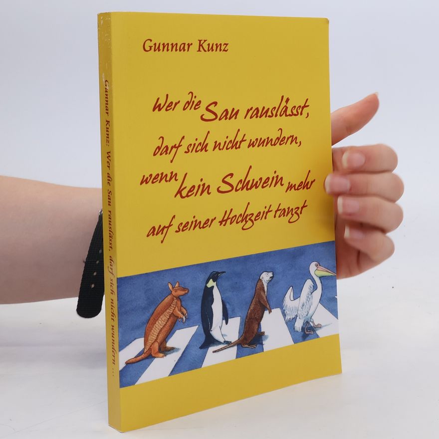 Gunnar Kunz Wer die Sau rauslässt, darf sich nicht wundern, wenn kein Schwein mehr auf seiner Hochzeit tanzt