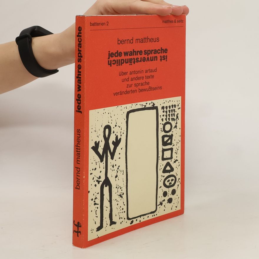 Bernd Mattheus Jede wahre Sprache ist unverständlich. Über Antonin Artaud und andere Texte zur Sprache veränderten Bewußtseins