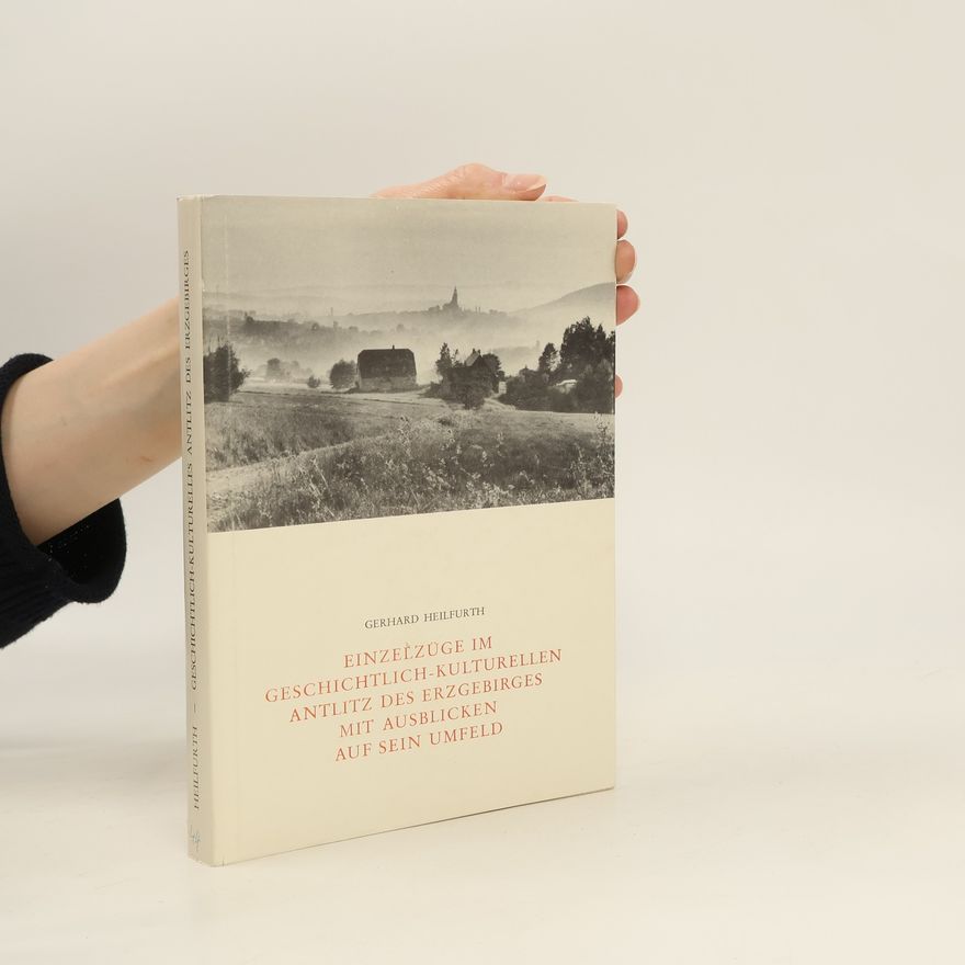 Gerhard Heilfurth Einzelzüge im geschichtlich-kulturellen Antlitz des Erzgebirges mit Ausblicken auf sein Umfeld