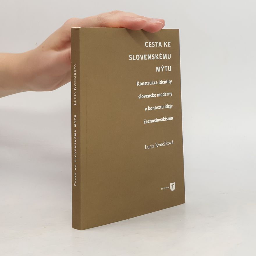 Lucia Kvočáková Cesta ke slovenskému mýtu: Konstrukce identity slovenské moderny v kontextu ideje čechoslovakismu