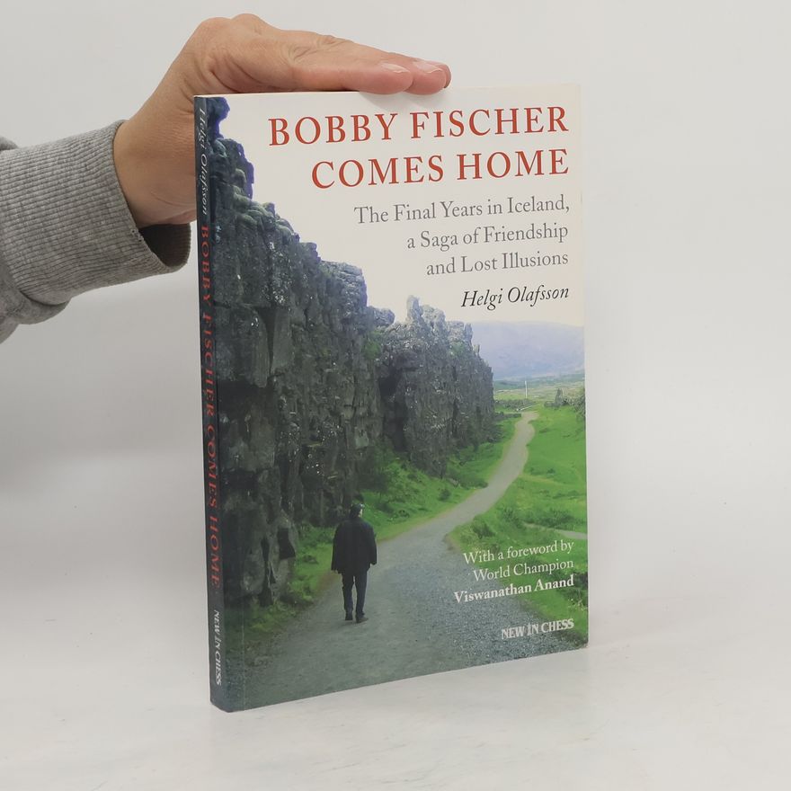 Helgi Olafsson Bobby Fischer Comes Home: The Final Years in Iceland, a Saga of Friendship and Lost Illusions