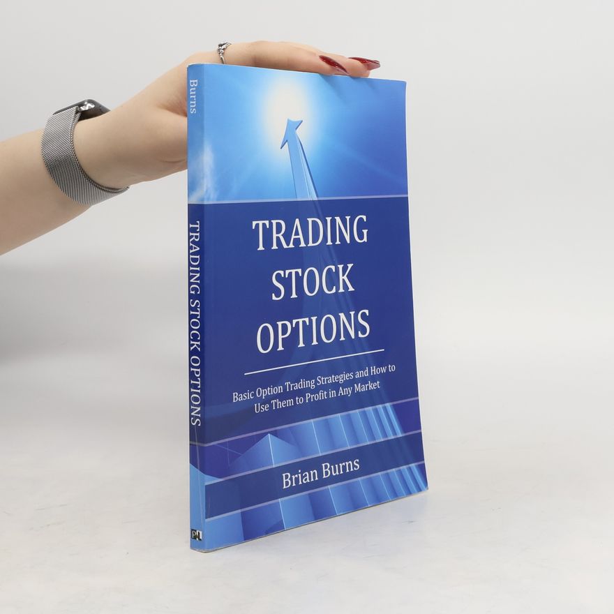 Brian Burns Trading Stock Options: Basic Option Trading Strategies and How to Use Them to Profit in Any Market