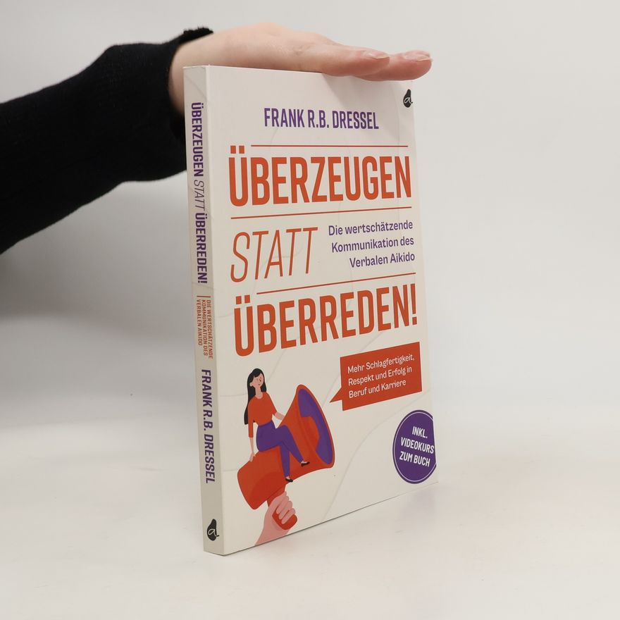 Frank R.B. Dressel Überzeugen statt überreden! Die wertschätzende Kommunikation des Verbalen Aikido