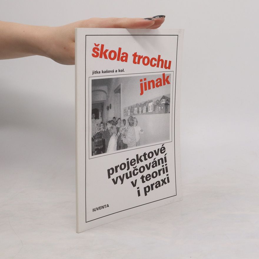 Jitka Kašová Škola trochu jinak. Projektové vyučování v teorii i praxi