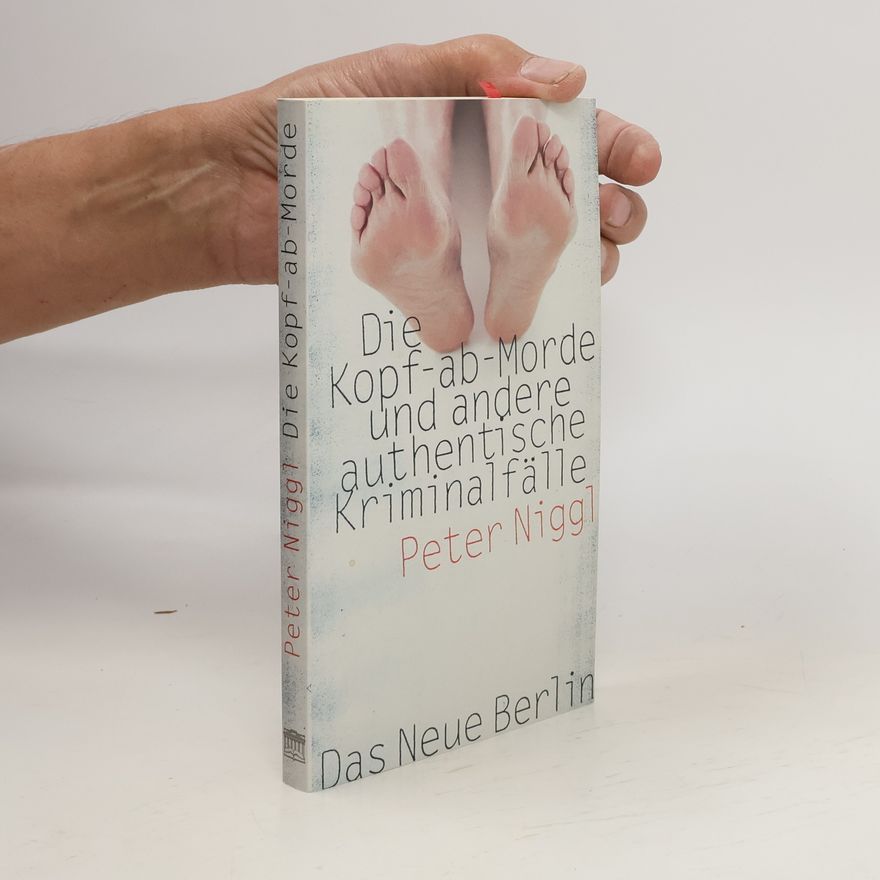 Peter Niggl Die Kopf-ab-Morde und andere authentische Kriminalfälle