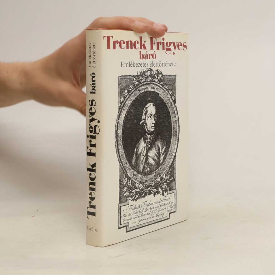 Friedrich von der Trenck Trenck Frigyes báró. Emlékezetes élettörténete