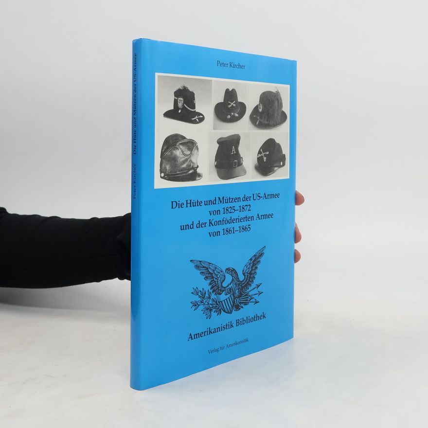 Peter Kircher Die Hüte und Mützen der US-Armee von 1825 - 1872 und der Konföderierten Armee von 1861 - 1865