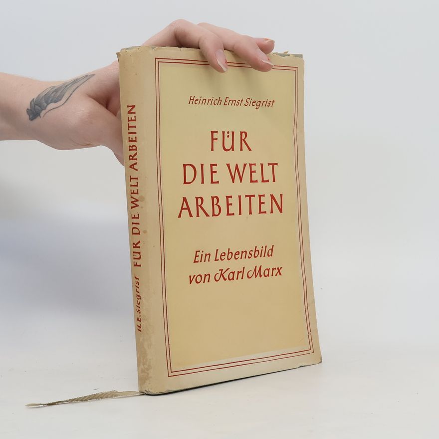 Heinrich Ernst Siegrist Für die Welt arbeiten: Ein Lebensbild von Karl Marx
