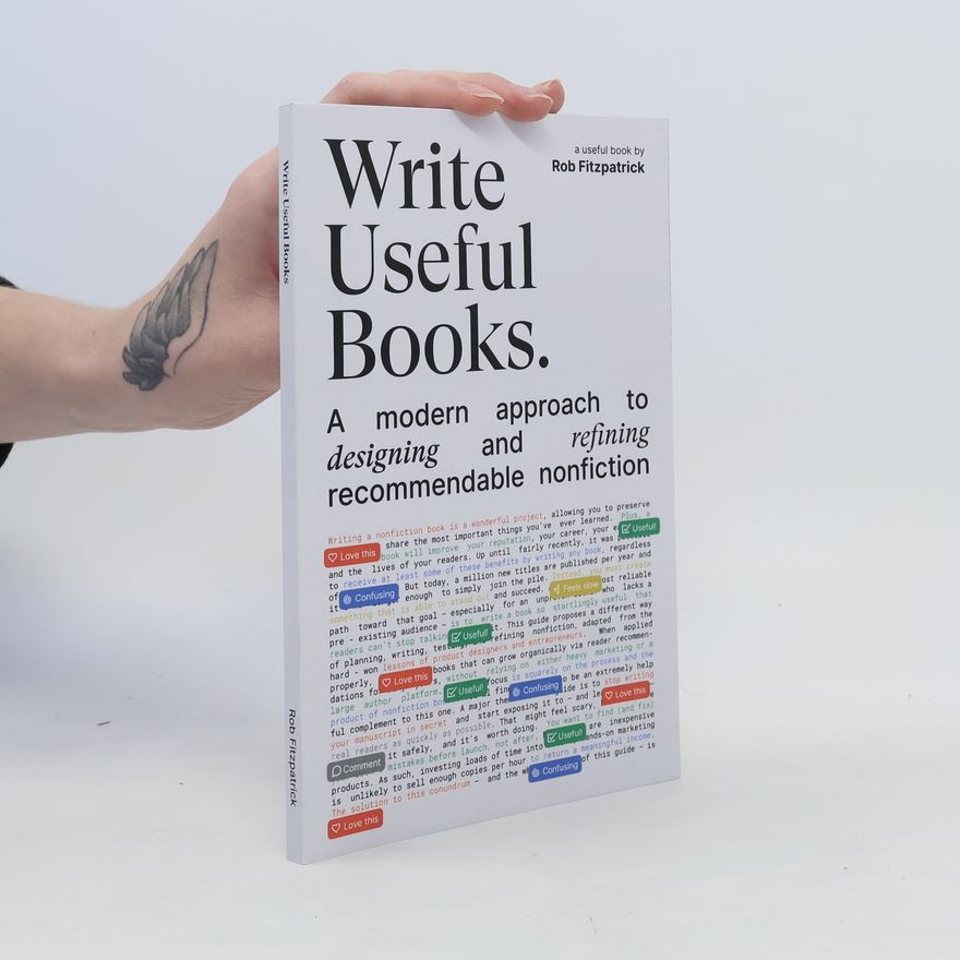 Rob Fitzpatrick Write Useful Books. A Modern Approach to Designing and Refining Recommendable Nonfiction
