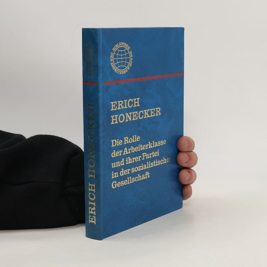 Erich Honecker Die Rolle der Arbeiterklasse und ihrer Partei in der sozialistischen Gesellschaft