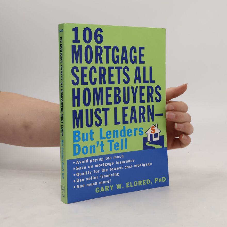 Gary W. Eldred 106 Mortgage Secrets All Homebuyers Must Learn. But Lenders Don't Tell