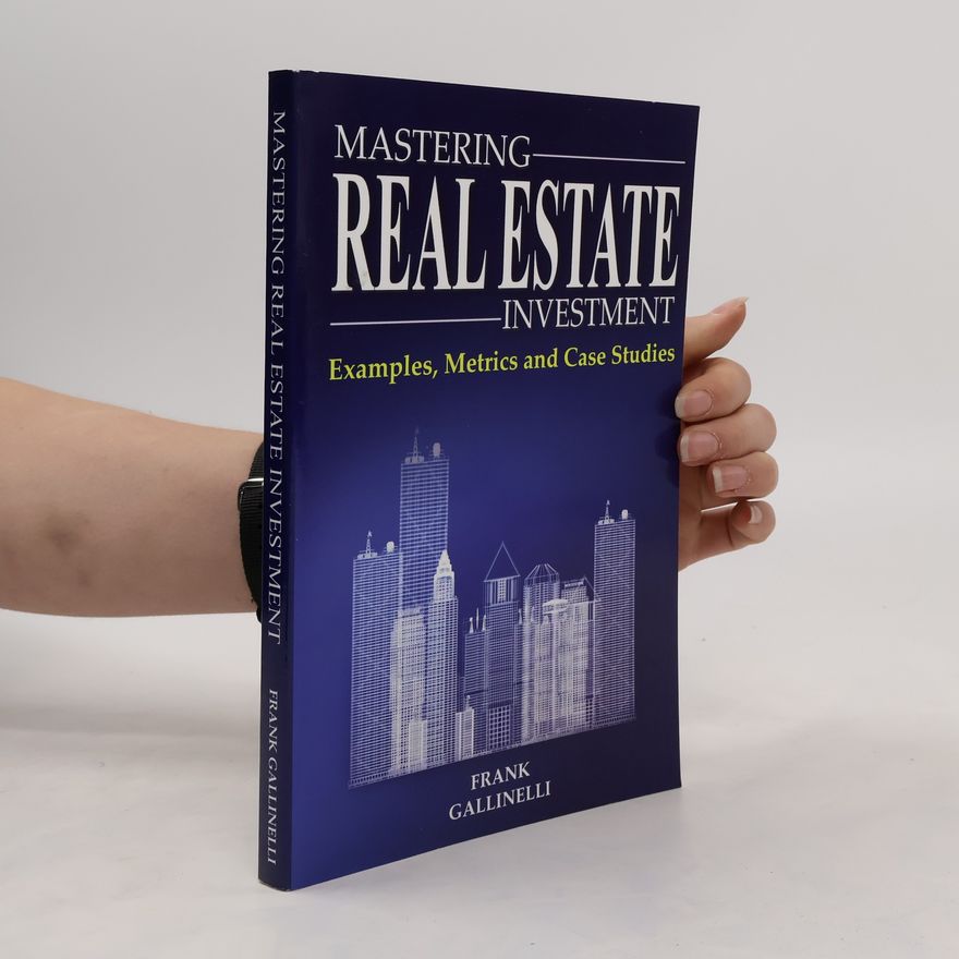 Frank Gallinelli Mastering Real Estate Investment: Examples, Metrics and Case Studies