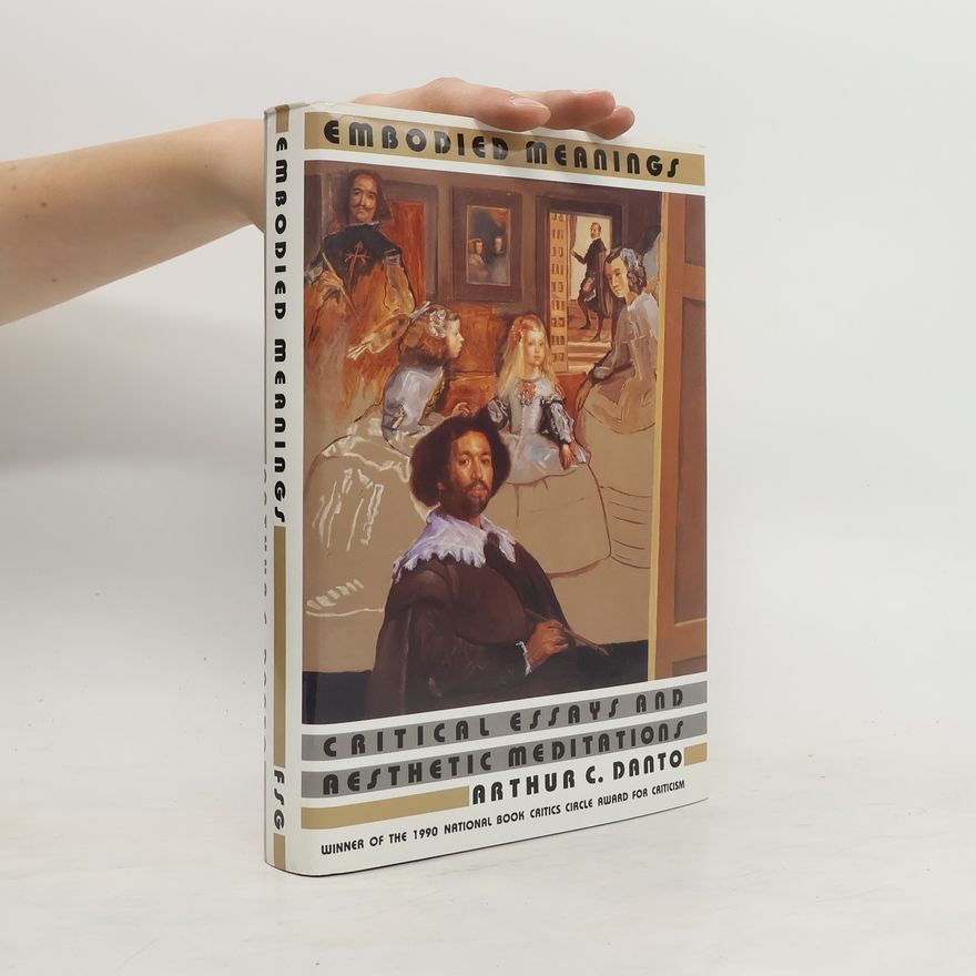 Arthur Coleman Danto Embodied Meanings: Critical Essays & Aesthetic Meditations