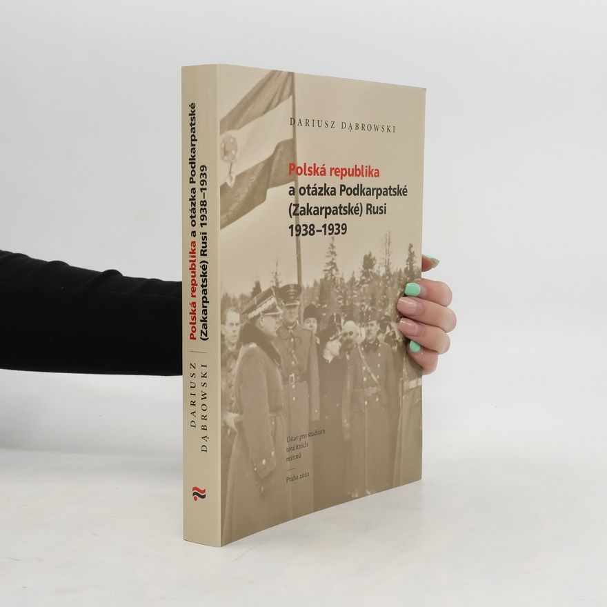 Dariusz Dąbrowski Polská republika a otázka Podkarpatské (Zakarpatské) Rusi 1938-1939