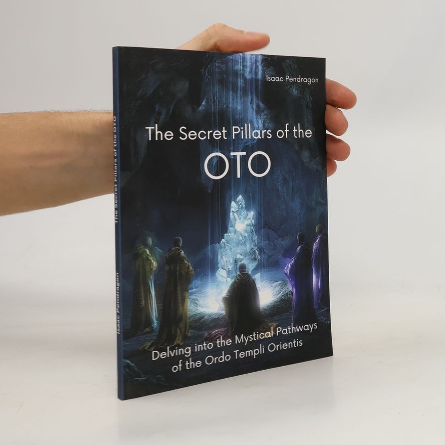 Isaac Pendragon The Secret Pillars of the OTO. Delving into the Mystical Pathways of the Ordo Templi Orientis