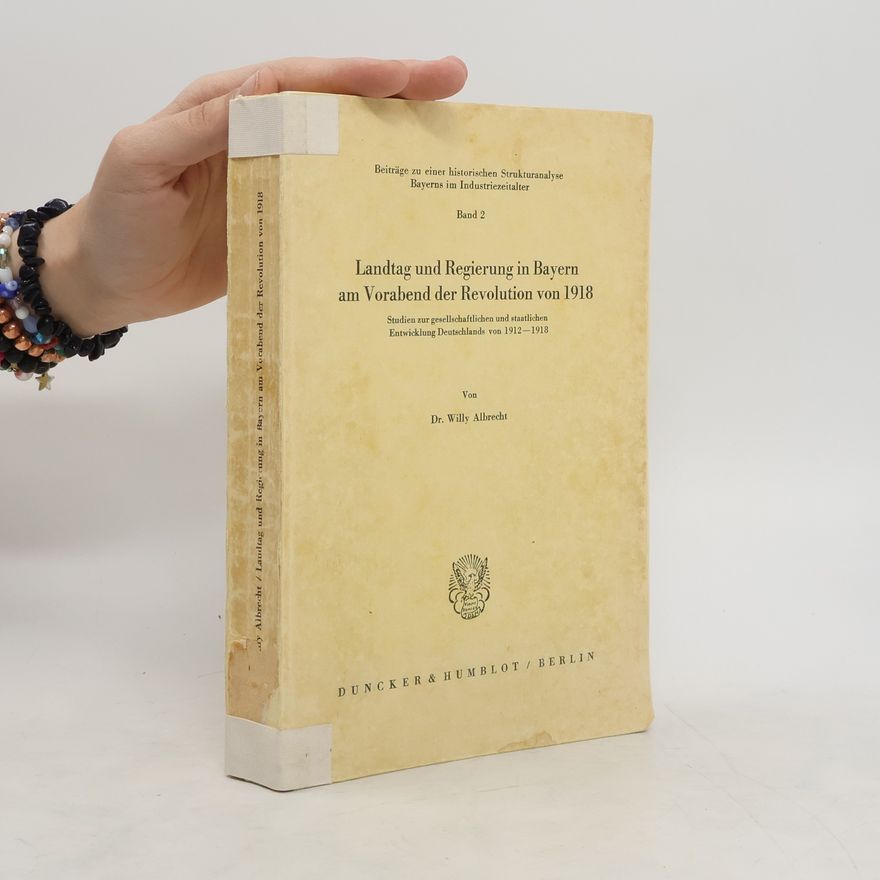 Willy Albrecht Landtag und Regierung in Bayern am Vorabend der Revolution von 1918 : Studien zur gesellschaftlichen und staatlichen Entwicklung Deutschlands von 1912-1918. Band 2
