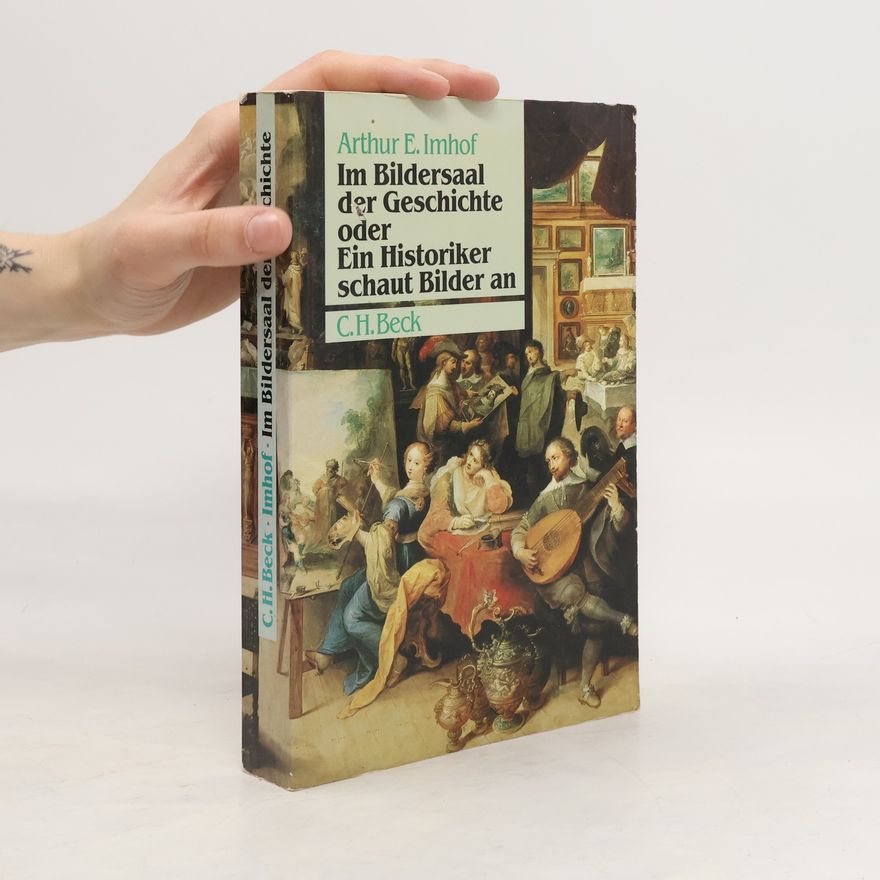 Arthur E. Imhof Im Bildersaal der Geschichte oder ein Historiker schaut Bilder an