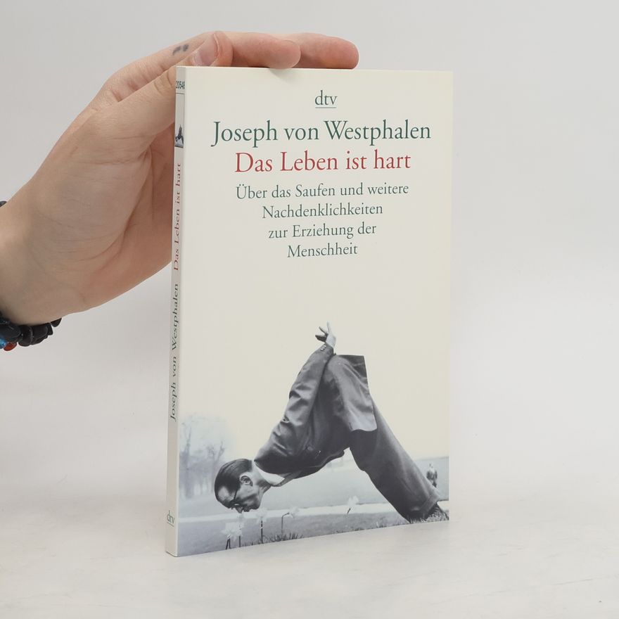 Joseph von Westphalen Das Leben ist hart. Über das Saufen und weitere Nachdenklichkeiten zur Erziehung der Menschheit