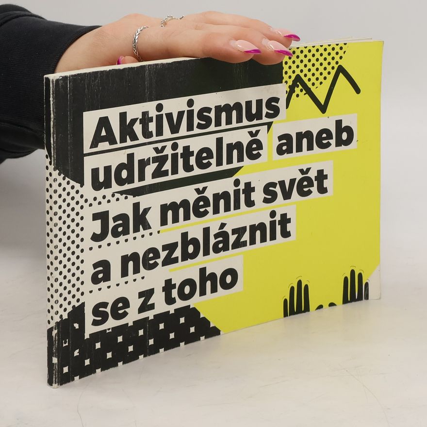 Various authors Aktivismus udržitelně, aneb, Jak měnit svět a nezbláznit se z toho Jak měnit svět a nezbláznit se z toho