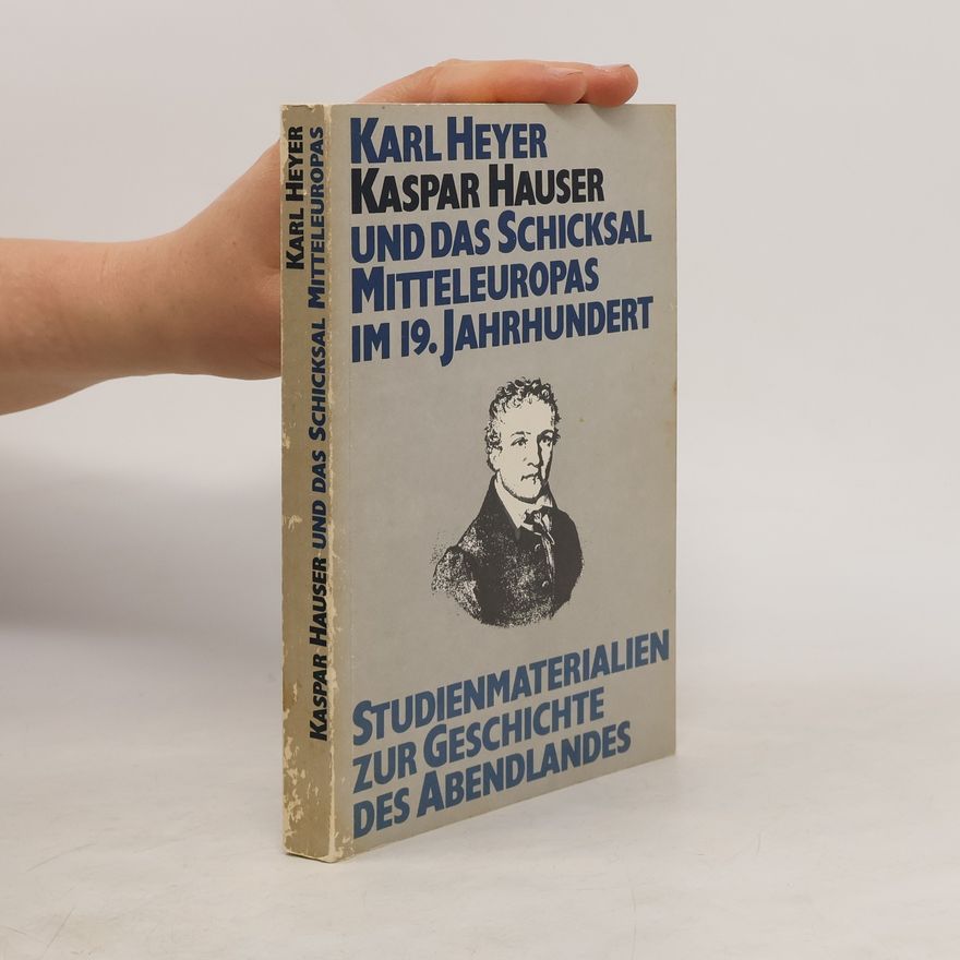 Karl Heyer Kaspar Hauser und das Schicksal Mitteleuropas im 19. Jahrhundert