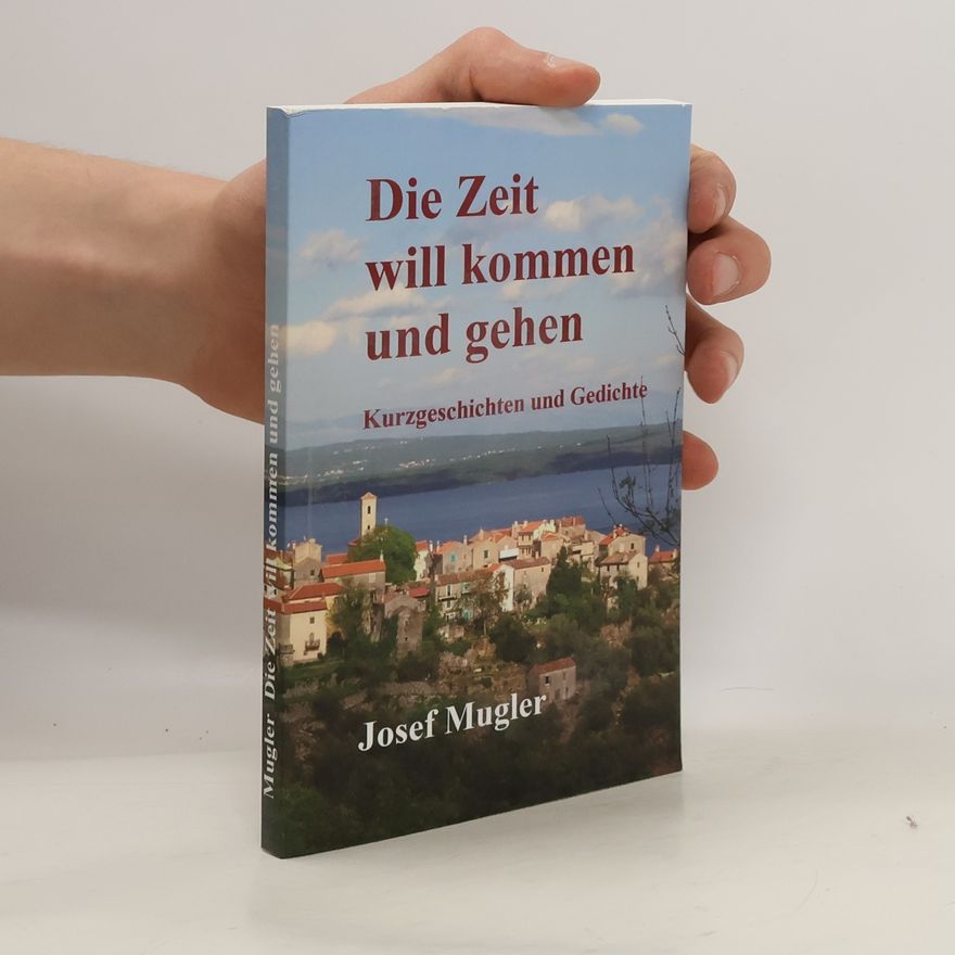 Josef Mugler Die Zeit will kommen und gehen. Kurzgeschichten und Gedichte