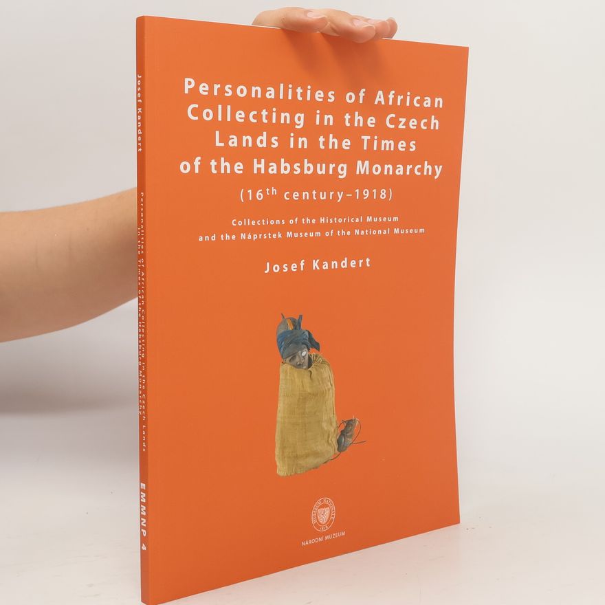 Autorenkollektiv Personalities of African collecting in the Czech Lands in the times of the Habsburg Monarchy : (16th century - 1918) : collections of the Historical Museum and the Náprstek Museum of the National Museum