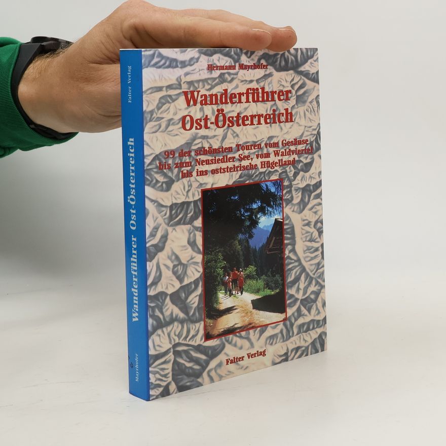 Hermann Mayrhofer Wanderführer Ost-Österreich: 99 der schönsten Touren vom Gesäuse bis zum Neusiedler See, vom Waldviertel bis ins Hügelland