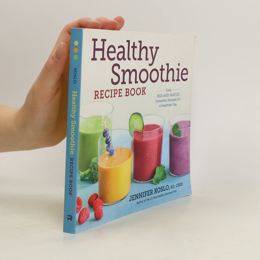 Jennifer Koslo, RD Healthy Smoothie Recipe Book: Easy Mix-And-Match Smoothie Recipes for a Healthier You
