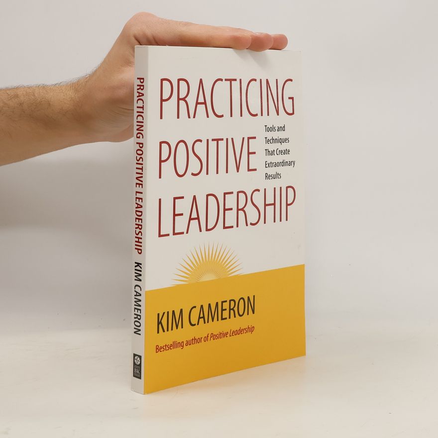 Kim S. Cameron Practicing Positive Leadership; Tools and Techniques That Create Extraordinary Results
