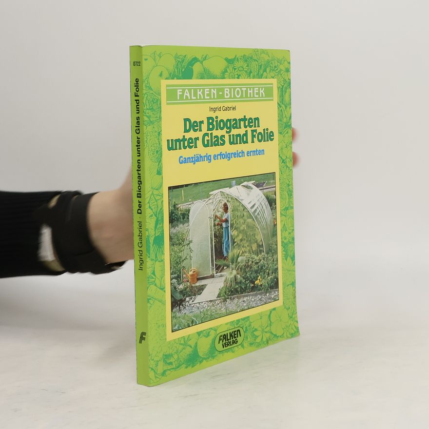 Ingrid Gabriel Der Biogarten unter Glas und Folie