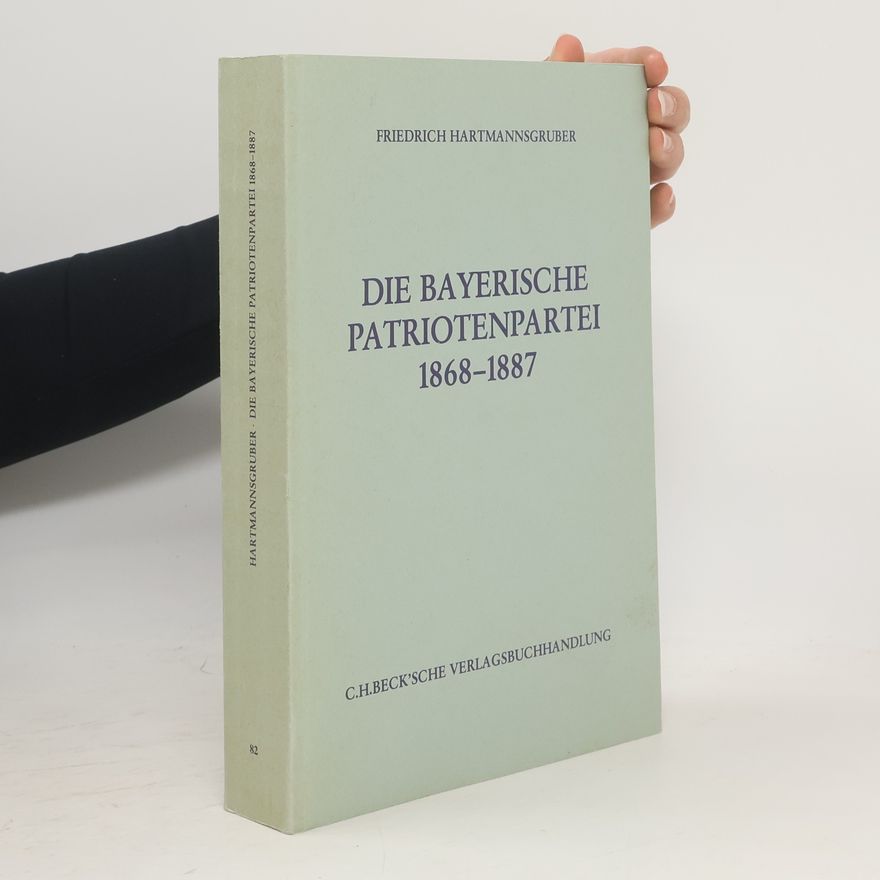 Friedrich Hartmannsgruber Die Bayerische Patriotenpartei 1868 - 1887
