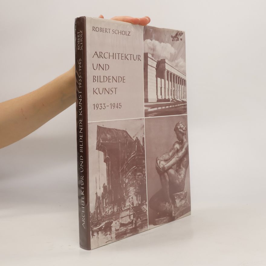 Robert Scholz Architektur und bildende Kunst 1933 - 1945 [neunzehnhundertdreiunddreissig bis neunzehnhundertfünfundvierzig]