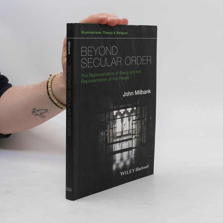 John Milbank Beyond Secular Order: The Representation of Being and the Representation of the People