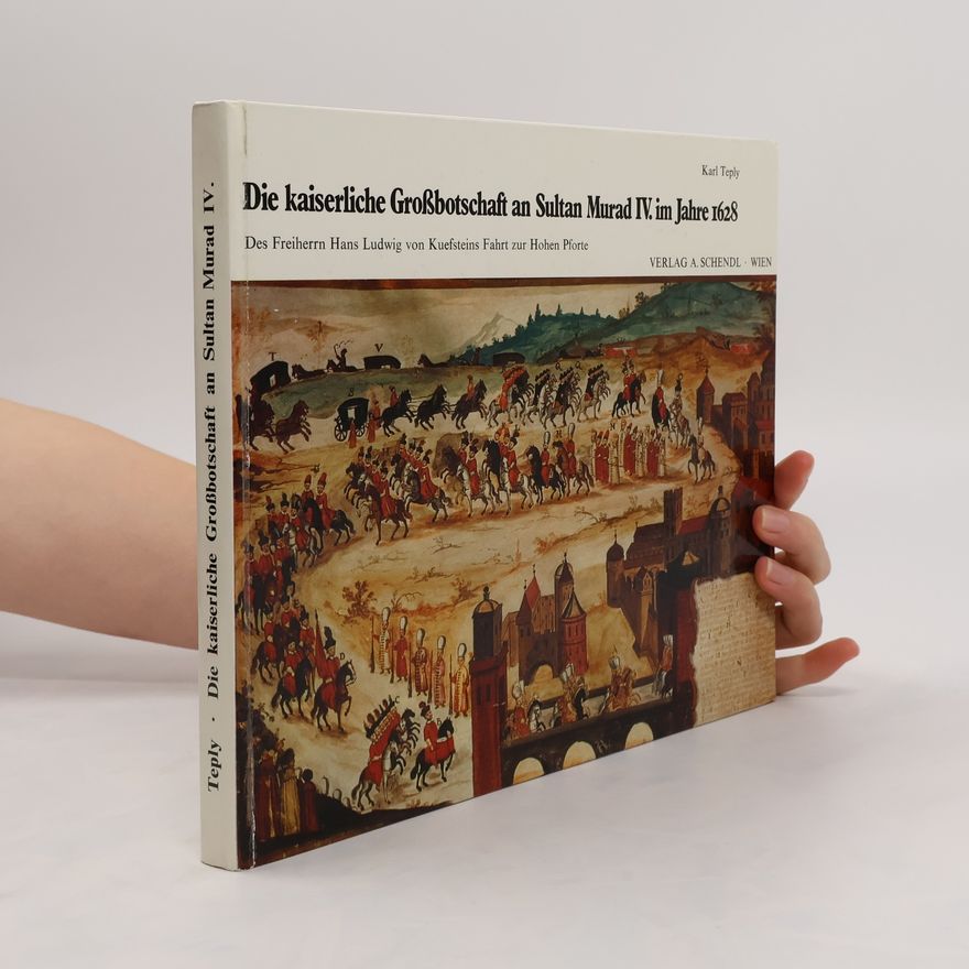Karl Teply Die kaiserliche Großbotschaft an Sultan Murad IV. im Jahre 1628