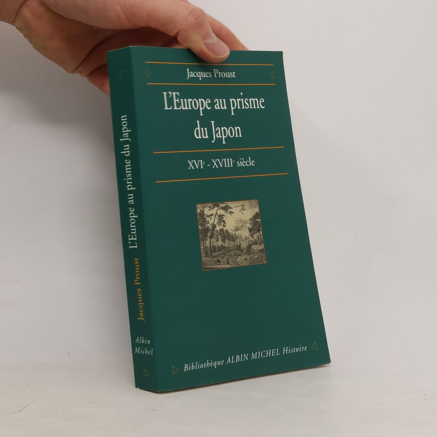 Jacques Proust L'Europe au prisme du Japon : XVIe - XVIIIe siecle