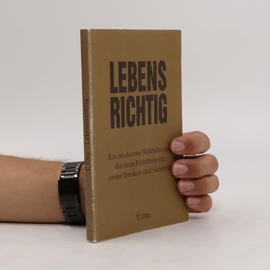 T. Om Lebens Richtig. Ein modernes EWeltbildund die neue Richtlinie für unser Denken und Handeln