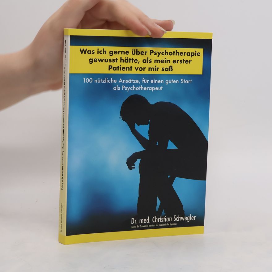 Christian Schwegler Was ich gerne über Psychotherapie gewusst hätte, als mein erster Patient vor mir saß